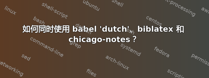 如何同时使用 babel 'dutch'、biblatex 和 chicago-notes？