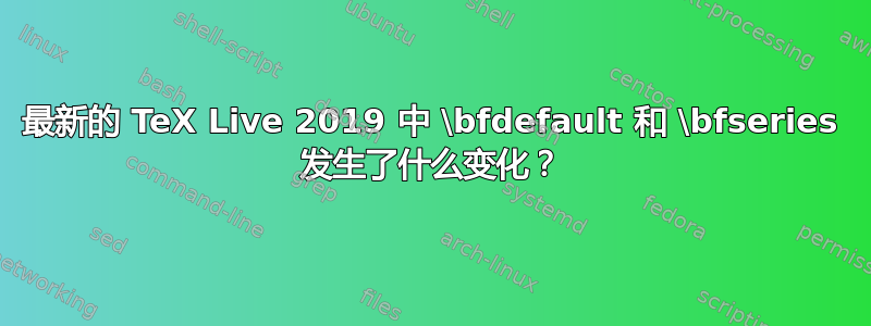 最新的 TeX Live 2019 中 \bfdefault 和 \bfseries 发生了什么变化？