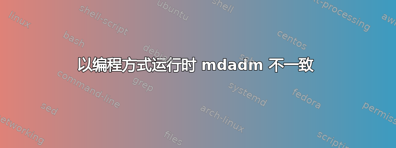 以编程方式运行时 mdadm 不一致