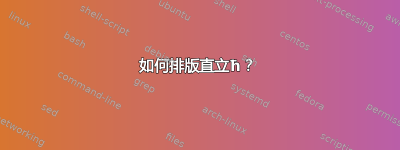 如何排版直立ħ？