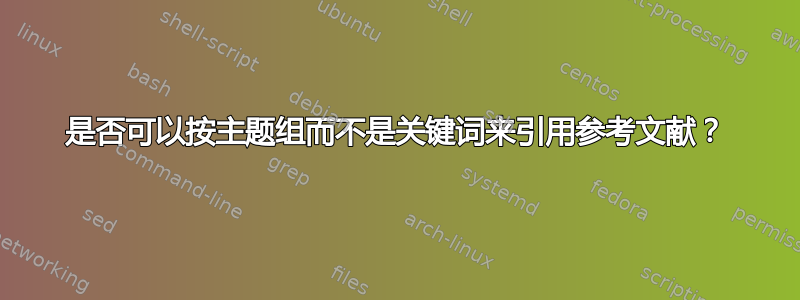 是否可以按主题组而不是关键词来引用参考文献？