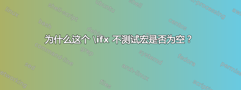 为什么这个 \ifx 不测试宏是否为空？