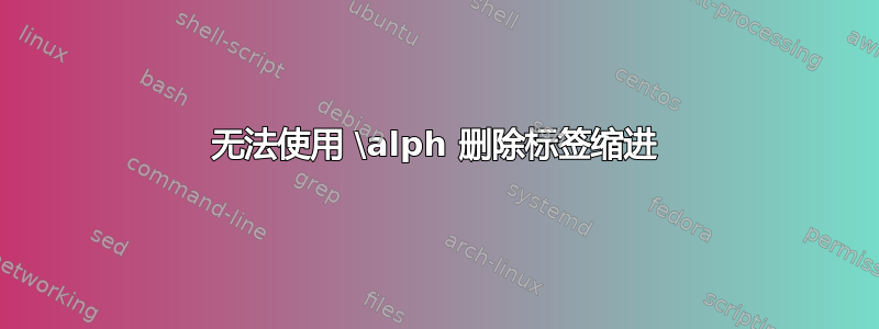 无法使用 \alph 删除标签缩进