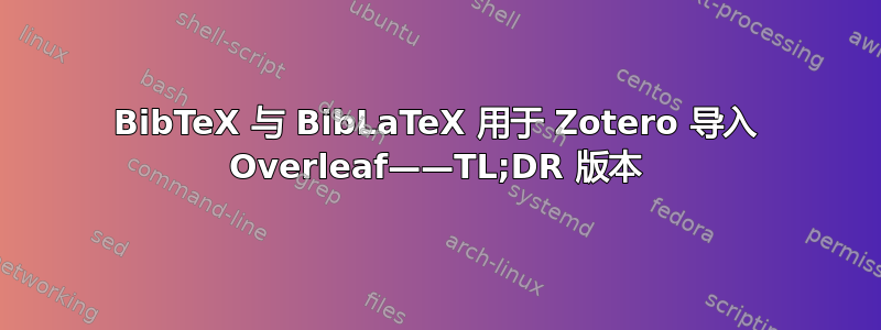 BibTeX 与 BibLaTeX 用于 Zotero 导入 Overleaf——TL;DR 版本