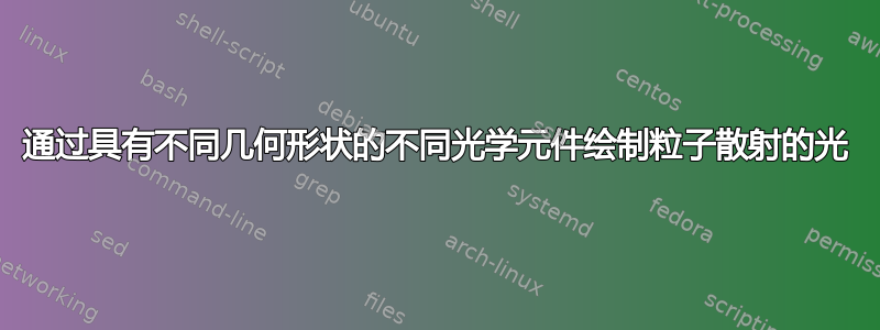 通过具有不同几何形状的不同光学元件绘制粒子散射的光