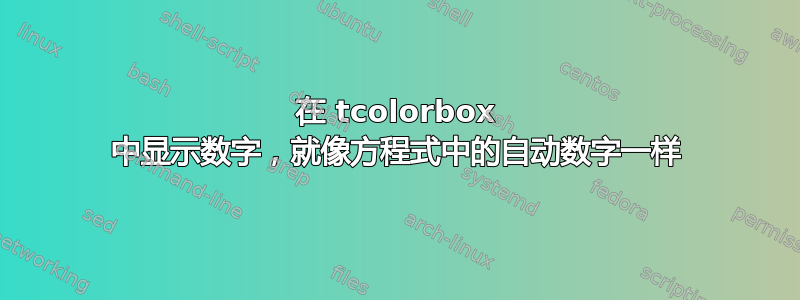 在 tcolorbox 中显示数字，就像方程式中的自动数字一样