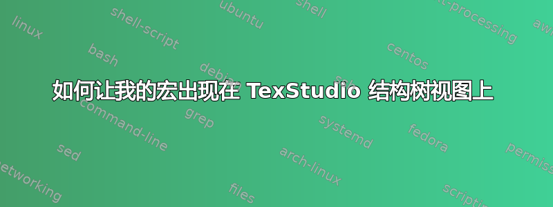 如何让我的宏出现在 TexStudio 结构树视图上