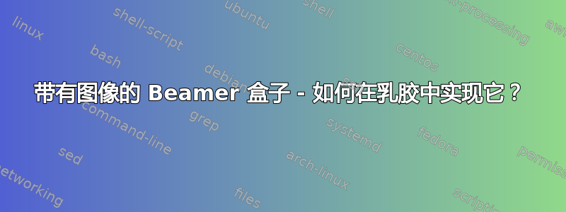 带有图像的 Beamer 盒子 - 如何在乳胶中实现它？