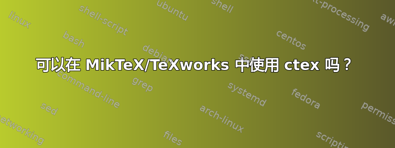 可以在 MikTeX/TeXworks 中使用 ctex 吗？