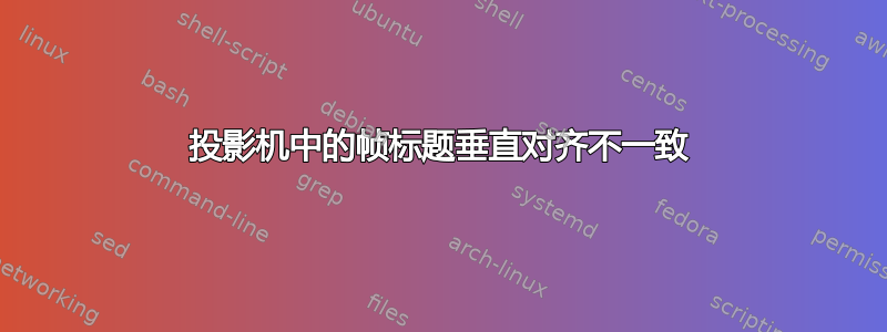 投影机中的帧标题垂直对齐不一致