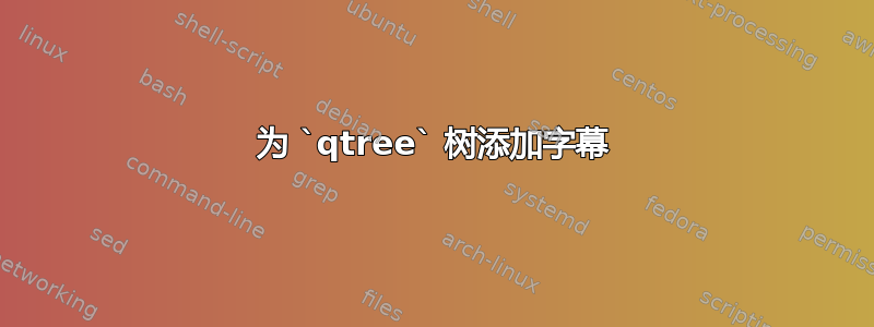 为 `qtree` 树添加字幕