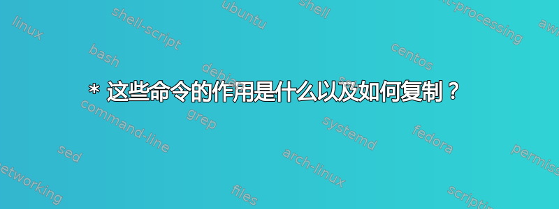 * 这些命令的作用是什么以及如何复制？