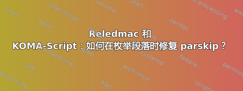 Reledmac 和 KOMA-Script：如何在枚举段落时修复 parskip？