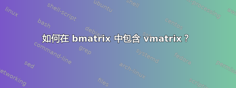 如何在 bmatrix 中包含 vmatrix？