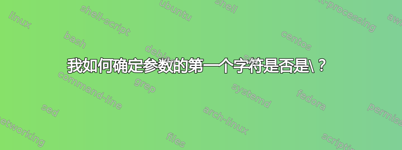 我如何确定参数的第一个字符是否是\？