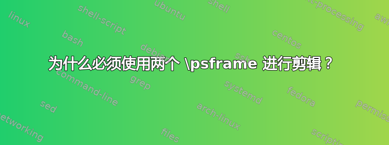 为什么必须使用两个 \psframe 进行剪辑？