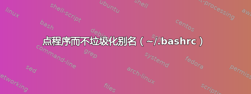 点程序而不垃圾化别名（~/.bashrc）