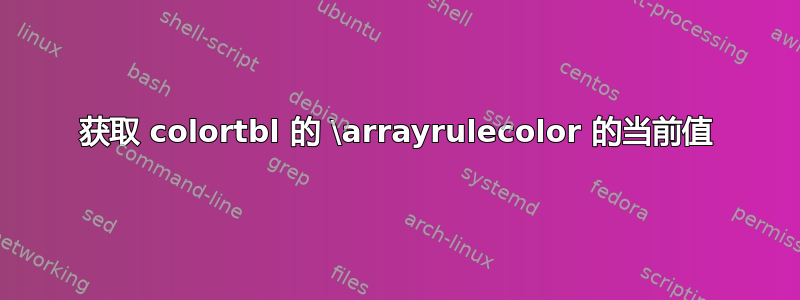 获取 colortbl 的 \arrayrulecolor 的当前值