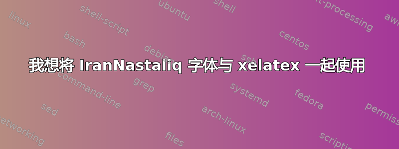 我想将 IranNastaliq 字体与 xelatex 一起使用