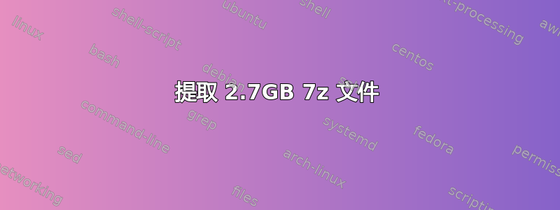 提取 2.7GB 7z 文件