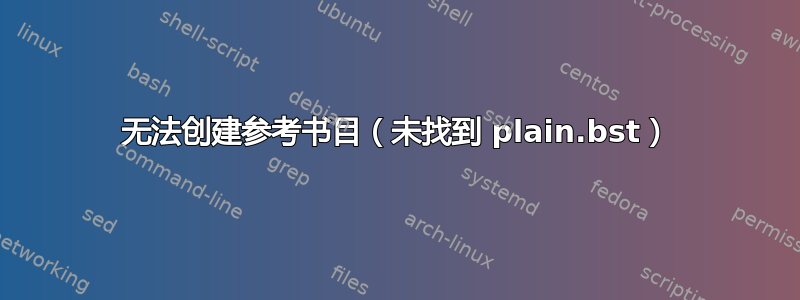 无法创建参考书目（未找到 plain.bst）