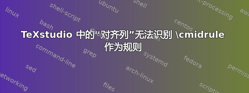 TeXstudio 中的“对齐列”无法识别 \cmidrule 作为规则