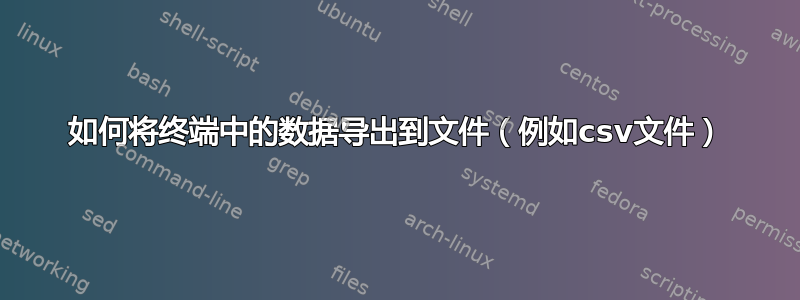 如何将终端中的数据导出到文件（例如csv文件）