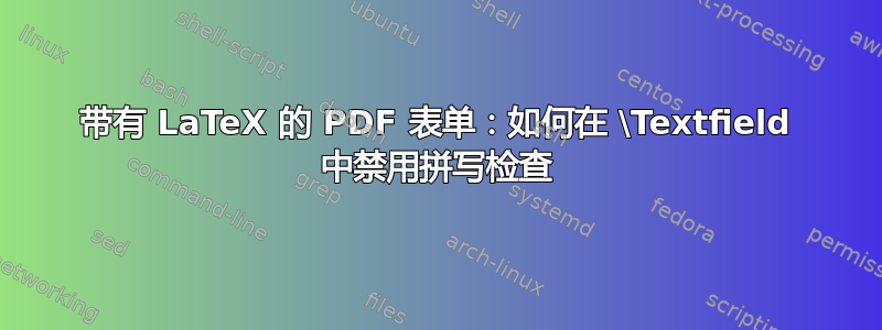 带有 LaTeX 的 PDF 表单：如何在 \Textfield 中禁用拼写检查