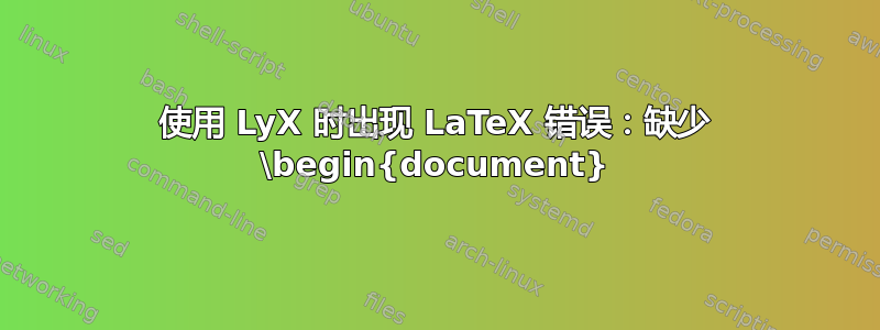 使用 LyX 时出现 LaTeX 错误：缺少 \begin{document}