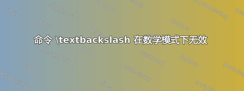 命令 \textbackslash 在数学模式下无效