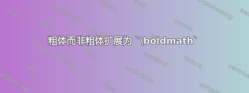 粗体而非粗体扩展为 `\boldmath`