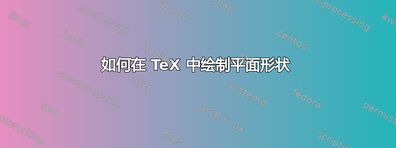 如何在 TeX 中绘制平面形状