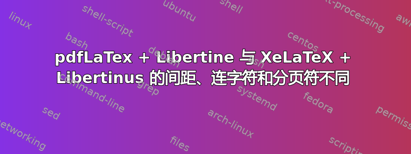 pdfLaTex + Libertine 与 XeLaTeX + Libertinus 的间距、连字符和分页符不同