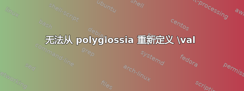 无法从 polyglossia 重新定义 \val