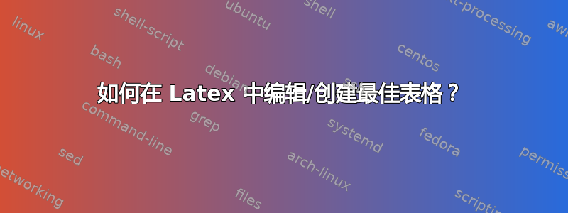 如何在 Latex 中编辑/创建最佳表格？