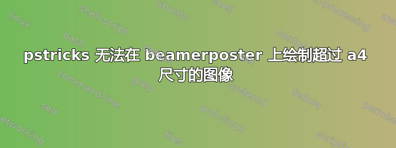 pstricks 无法在 beamerposter 上绘制超过 a4 尺寸的图像