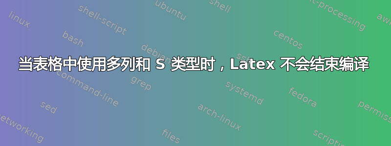 当表格中使用多列和 S 类型时，Latex 不会结束编译