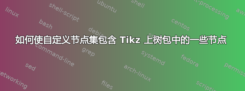 如何使自定义节点集包含 Tikz 上树包中的一些节点