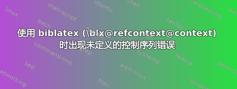 使用 biblatex (\blx@refcontext@context) 时出现未定义的控制序列错误