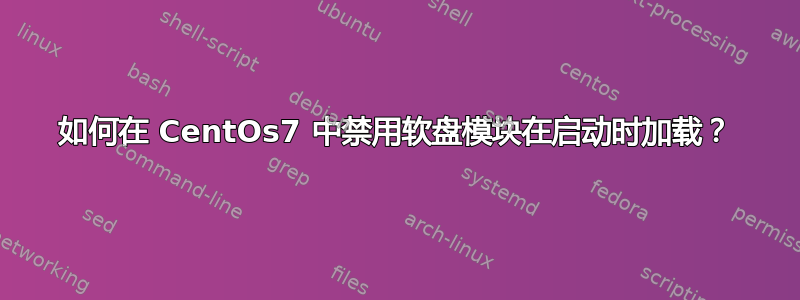 如何在 CentOs7 中禁用软盘模块在启动时加载？