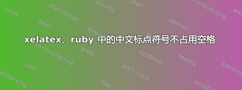 xelatex、ruby 中的中文标点符号不占用空格