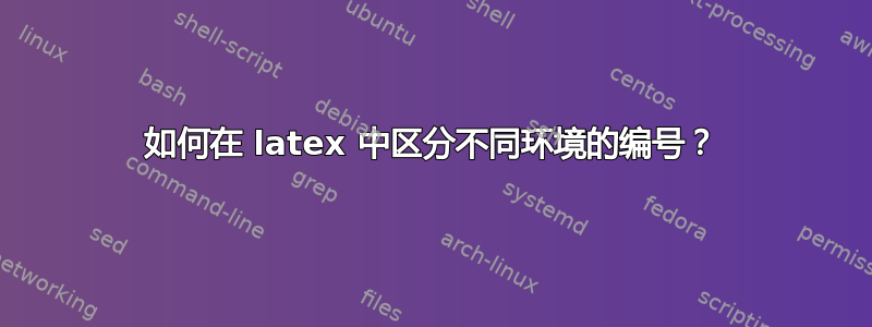 如何在 latex 中区分不同环境的编号？