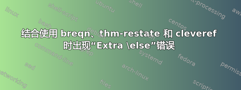 结合使用 breqn、thm-restate 和 cleveref 时出现“Extra \else”错误