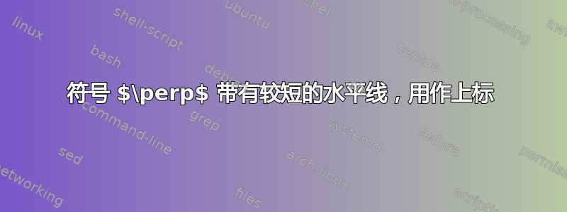 符号 $\perp$ 带有较短的水平线，用作上标