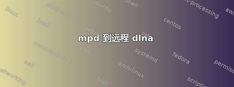 mpd 到远程 dlna