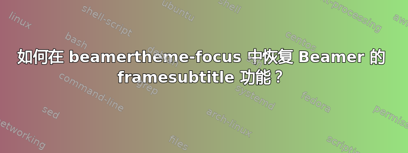 如何在 beamertheme-focus 中恢复 Beamer 的 framesubtitle 功能？