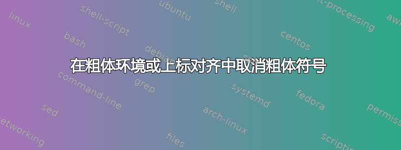 在粗体环境或上标对齐中取消粗体符号