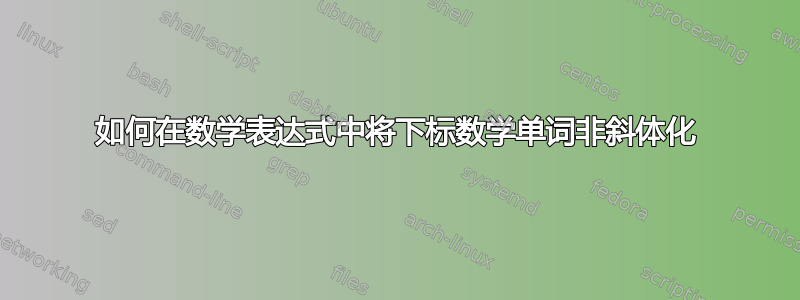 如何在数学表达式中将下标数学单词非斜体化