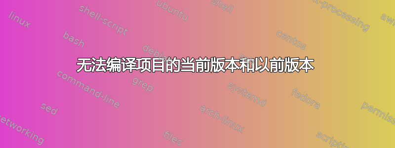 无法编译项目的当前版本和以前版本