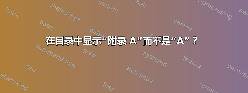 在目录中显示“附录 A”而不是“A”？